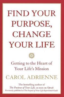 Find Your Purpose, Change Your Life Getting to the Heart of Your Life's Mission - Carol Adrienne - cover