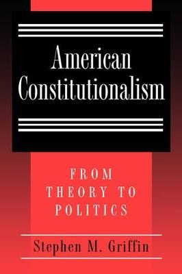 American Constitutionalism: From Theory to Politics - Stephen M. Griffin - cover