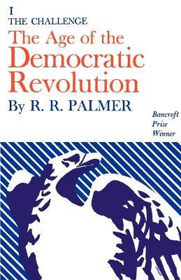 Age of the Democratic Revolution: A Political History of Europe and America, 1760-1800, Volume 1: The Challenge - R. R. Palmer - cover