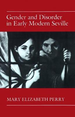 Gender and Disorder in Early Modern Seville - Mary Elizabeth Perry - cover