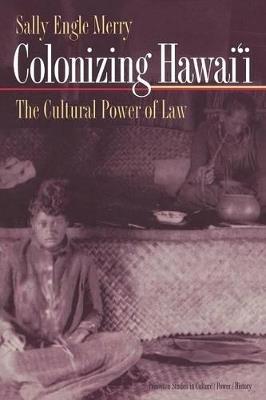 Colonizing Hawai'i: The Cultural Power of Law - Sally Engle Merry - cover