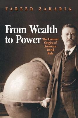 From Wealth to Power: The Unusual Origins of America's World Role - Fareed Zakaria - cover