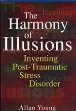 The Harmony of Illusions: Inventing Post-Traumatic Stress Disorder