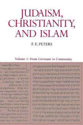 Judaism, Christianity, and Islam: The Classical Texts and Their Interpretation, Volume I: From Convenant to Community - Francis Edward Peters - cover