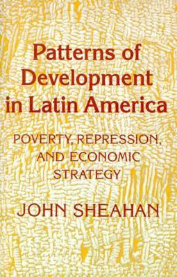 Patterns of Development in Latin America: Poverty, Repression, and Economic Strategy - John Sheahan - cover