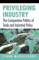 Privileging Industry: The Comparative Politics of Trade and Industrial Policy