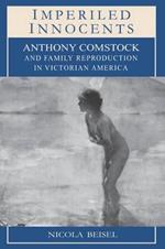 Imperiled Innocents: Anthony Comstock and Family Reproduction in Victorian America