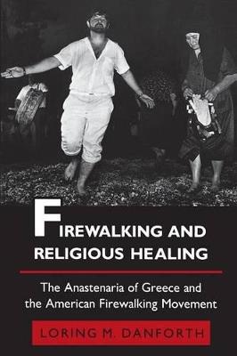 Firewalking and Religious Healing: The Anastenaria of Greece and the American Firewalking Movement - Loring M. Danforth - cover