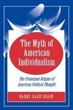 The Myth of American Individualism: The Protestant Origins of American Political Thought