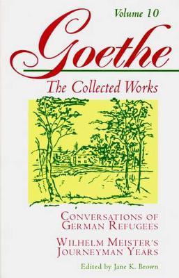 Goethe, Volume 10: Conversations of German Refugees--Wilhelm Meister's Journeyman Years or The Renunciants - Johann Wolfgang von Goethe - cover