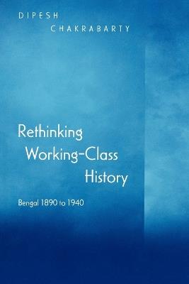 Rethinking Working-Class History: Bengal 1890-1940 - Dipesh Chakrabarty - cover