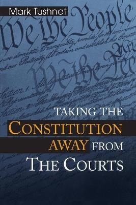 Taking the Constitution Away from the Courts - Mark Tushnet - cover