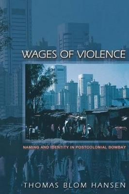 Wages of Violence: Naming and Identity in Postcolonial Bombay - Thomas Blom Hansen - cover