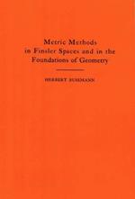 Metric Methods of Finsler Spaces and in the Foundations of Geometry. (AM-8)