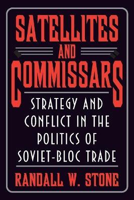 Satellites and Commissars: Strategy and Conflict in the Politics of Soviet-Bloc Trade - Randall W. Stone - cover