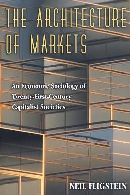 The Architecture of Markets: An Economic Sociology of Twenty-First-Century Capitalist Societies - Neil Fligstein - cover