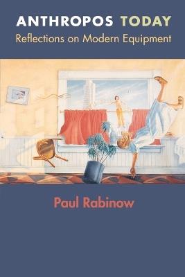 Anthropos Today: Reflections on Modern Equipment - Paul Rabinow - cover