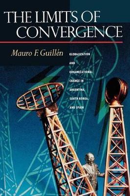 The Limits of Convergence: Globalization and Organizational Change in Argentina, South Korea, and Spain - Mauro F. Guillen - cover