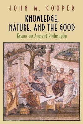 Knowledge, Nature, and the Good: Essays on Ancient Philosophy - John M. Cooper - cover