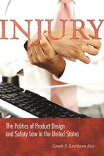 Injury: The Politics of Product Design and Safety Law in the United States