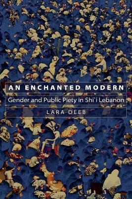 An Enchanted Modern: Gender and Public Piety in Shi'i Lebanon - Lara Deeb - cover