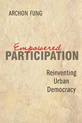 Empowered Participation: Reinventing Urban Democracy - Archon Fung - cover