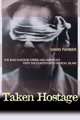 Taken Hostage: The Iran Hostage Crisis and America's First Encounter with Radical Islam - David Farber - cover