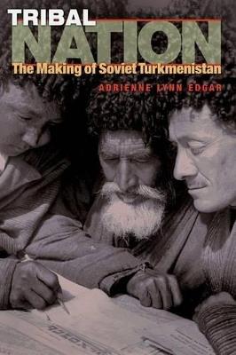 Tribal Nation: The Making of Soviet Turkmenistan - Adrienne Lynn Edgar - cover