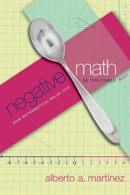 Negative Math: How Mathematical Rules Can Be Positively Bent - Alberto A. Martinez - cover