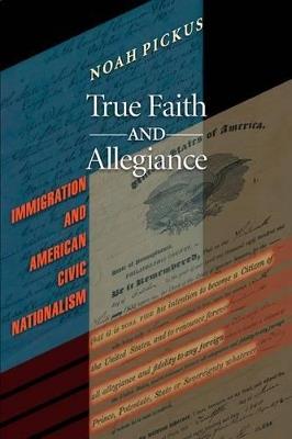 True Faith and Allegiance: Immigration and American Civic Nationalism - Noah Pickus - cover