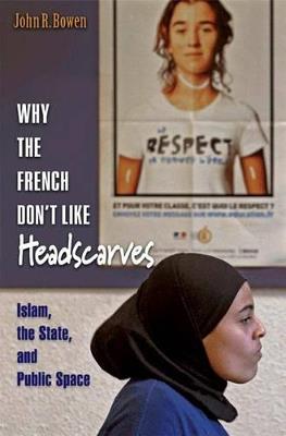 Why the French Don't Like Headscarves: Islam, the State, and Public Space - John R. Bowen - cover