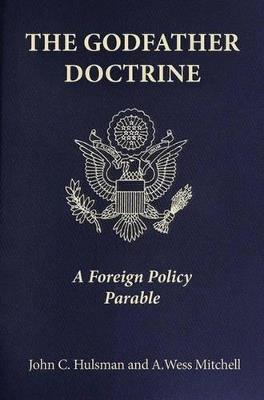 The Godfather Doctrine: A Foreign Policy Parable - John C. Hulsman,A. Wess Mitchell - cover