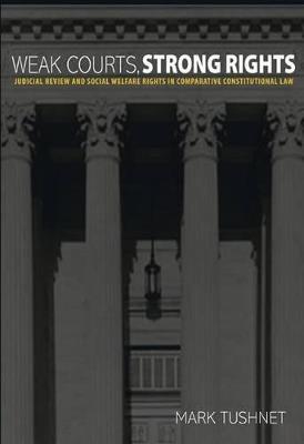 Weak Courts, Strong Rights: Judicial Review and Social Welfare Rights in Comparative Constitutional Law - Mark Tushnet - cover