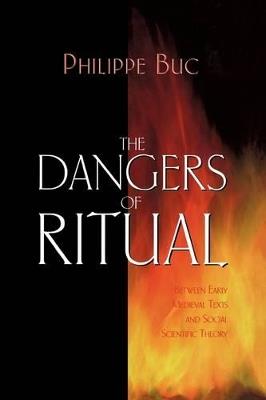 The Dangers of Ritual: Between Early Medieval Texts and Social Scientific Theory - Philippe Buc - cover