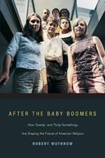 After the Baby Boomers: How Twenty- and Thirty-Somethings Are Shaping the Future of American Religion