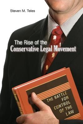 The Rise of the Conservative Legal Movement: The Battle for Control of the Law - Steven M. Teles - cover