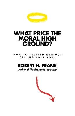 What Price the Moral High Ground?: How to Succeed without Selling Your Soul - Robert H. Frank - cover