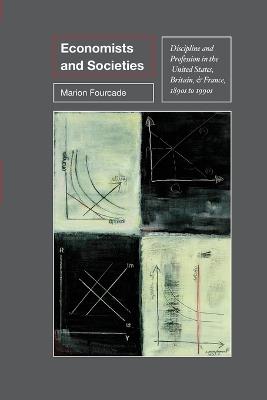 Economists and Societies: Discipline and Profession in the United States, Britain, and France, 1890s to 1990s - Marion Fourcade - cover