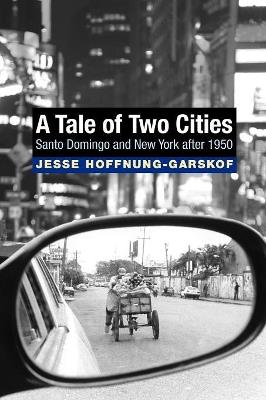 A Tale of Two Cities: Santo Domingo and New York after 1950 - Jesse Hoffnung-Garskof - cover