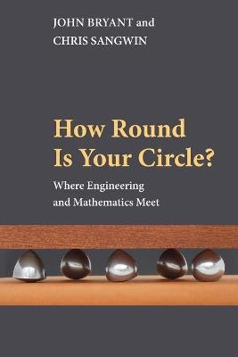 How Round Is Your Circle?: Where Engineering and Mathematics Meet - John Bryant,Chris Sangwin - cover