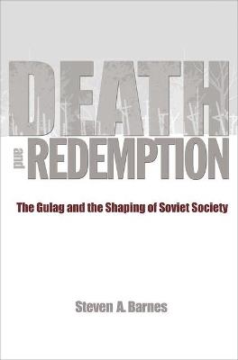Death and Redemption: The Gulag and the Shaping of Soviet Society - Steven A. Barnes - cover