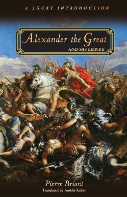 Alexander the Great and His Empire: A Short Introduction - Pierre Briant - cover