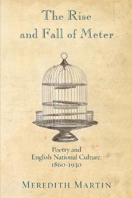 The Rise and Fall of Meter: Poetry and English National Culture, 1860--1930 - Meredith Martin - cover