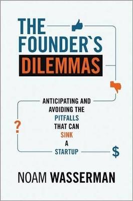 The Founder's Dilemmas: Anticipating and Avoiding the Pitfalls That Can Sink a Startup - Noam Wasserman - cover