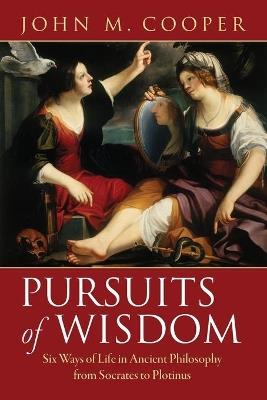 Pursuits of Wisdom: Six Ways of Life in Ancient Philosophy from Socrates to Plotinus - John M. Cooper - cover