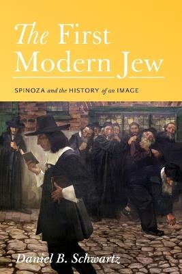 The First Modern Jew: Spinoza and the History of an Image - Daniel B. Schwartz - cover