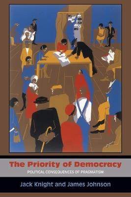 The Priority of Democracy: Political Consequences of Pragmatism - Jack Knight,James Johnson - cover