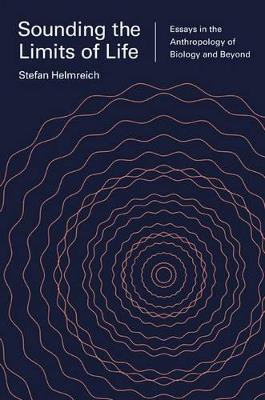 Sounding the Limits of Life: Essays in the Anthropology of Biology and Beyond - Stefan Helmreich - cover