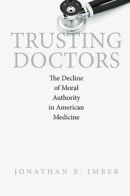 Trusting Doctors: The Decline of Moral Authority in American Medicine - Jonathan B. Imber - cover