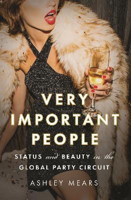 Very Important People: Status and Beauty in the Global Party Circuit - Ashley Mears - cover